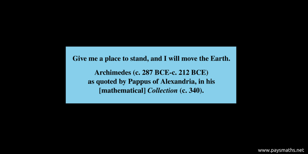Quote from Archimedes : "Give me a place to stand, and I will move the Earth."