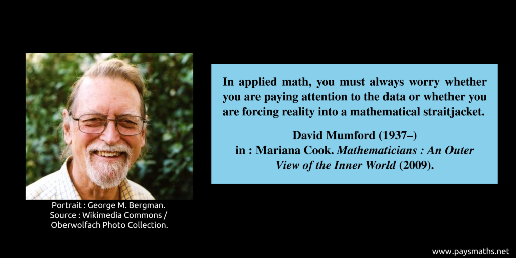 Photographic portrait of David Mumford, and a quote : "In applied math, you must always worry whether you are paying attention to the data or whether you are forcing reality into a mathematical straitjacket."