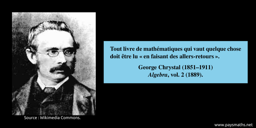 Portrait photographique de George Chrystal, et une citation : "Tout livre de mathématiques qui vaut quelque chose doit être lu 'en faisant des allers-retours'."