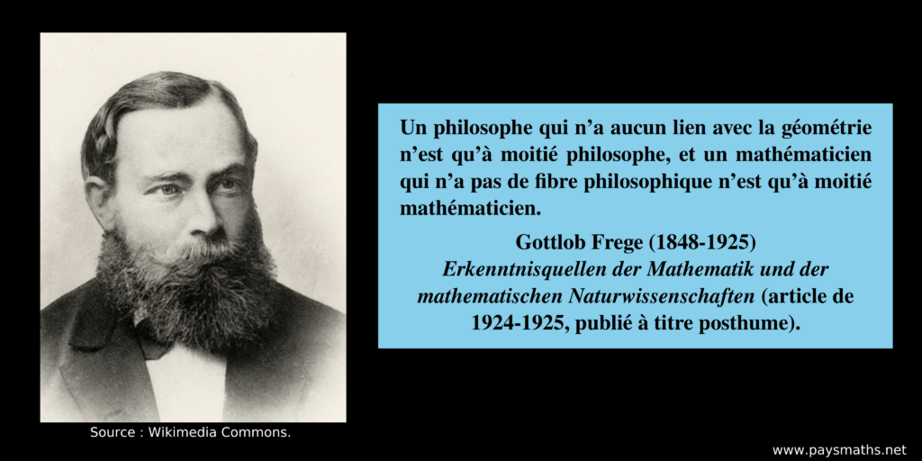 Portrait photographique de Gottlob Frege, et une citation : "Un philosophe qui n'a aucun lien avec la géométrie n'est qu'à moitié philosophe, et un mathématicien qui n'a pas de fibre philosophique n'est qu'à moitié mathématicien."