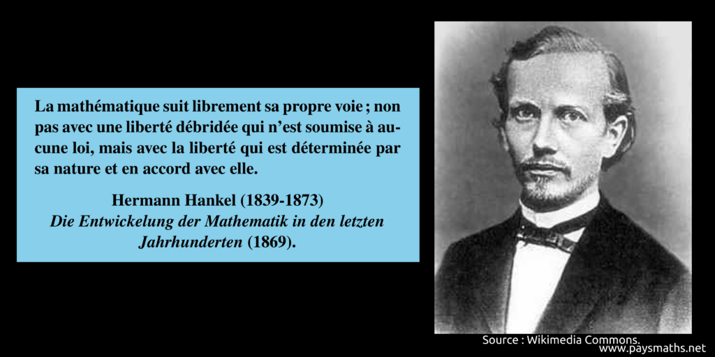 Portrait photographique de Hermann Hankel, et une citation : "La mathématique suit librement sa propre voie ; non pas avec une liberté débridée qui n'est soumise à aucune loi, mais avec la liberté qui est déterminée par sa nature et en accord avec elle."