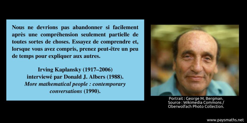 Portrait photographique d'Irving Kaplansky, et une citation : "Nous ne devrions pas abandonner si facilement après une compréhension seulement partielle de toutes sortes de choses. Essayez de comprendre et, lorsque vous avez compris, prenez peut-être un peu de temps pour expliquer aux autres."