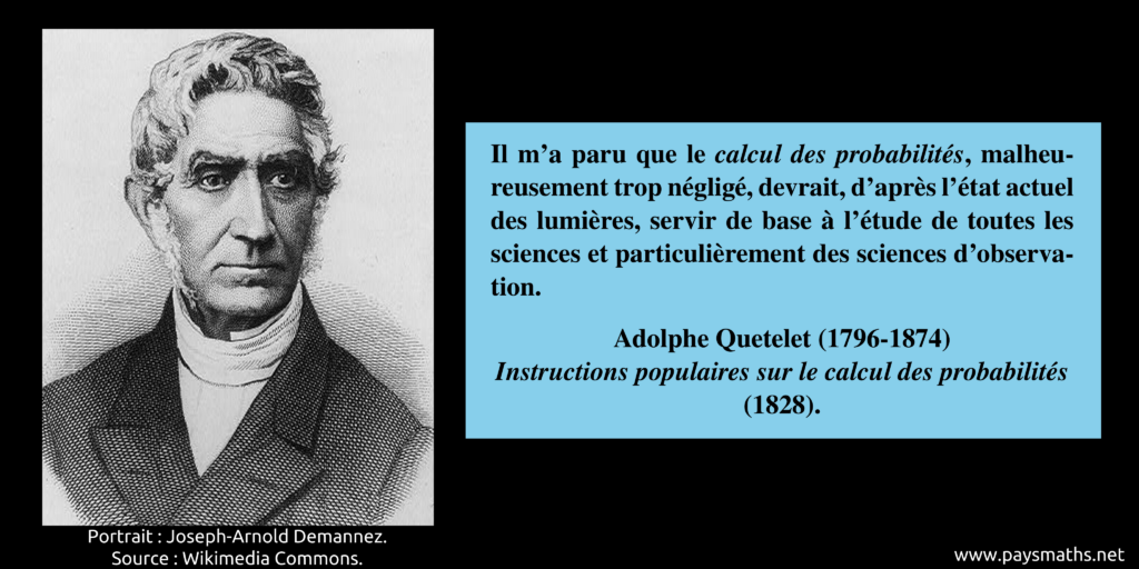 Portrait d'Adolphe Quetelet, et une citation : "Il m'a paru que le calcul des probabilités, malheureusement trop négligé, devrait, d'après l'état actuel des lumières, servir de base à l'étude de toutes les sciences et particulièrement des sciences d'observation."