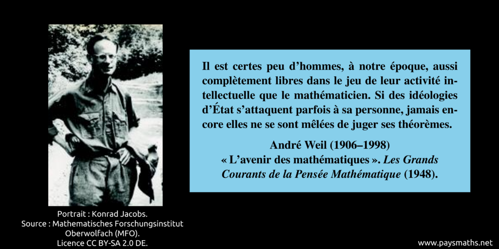 Portrait photographique d'André Weil, et une citation : "Il est certes peu d'hommes, à notre époque, aussi complètement libres dans le jeu de leur activité intellectuelle que le mathématicien. Si des idéologies d'État s'attaquent parfois à sa personne, jamais encore elles ne se sont mêlées de juger ses théorèmes."