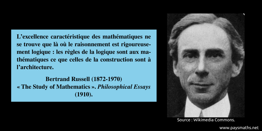 Portrait photographique de Bertrand Russell, et une citation : "L'excellence caractéristique des mathématiques ne se trouve que là où le raisonnement est rigoureusement logique : les règles de la logique sont aux mathématiques ce que celles de la construction sont à l'architecture."