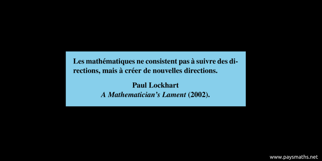 Citation de Paul Lockhart : "Les mathématiques ne consistent pas à suivre des directions, mais à créer de nouvelles directions."