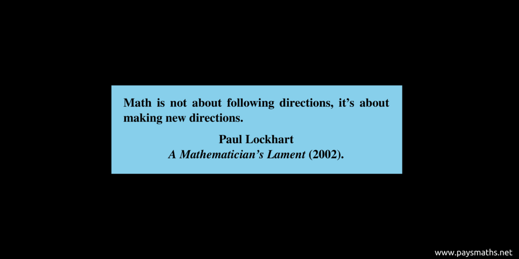 Quote from Paul Lockhart : "Math is not about following directions, it’s about making new directions."