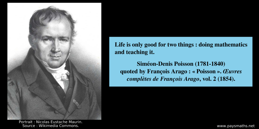 Portrait of Siméon Denis Poisson, and a quote : "Life is only good for two things : doing mathematics and teaching it."